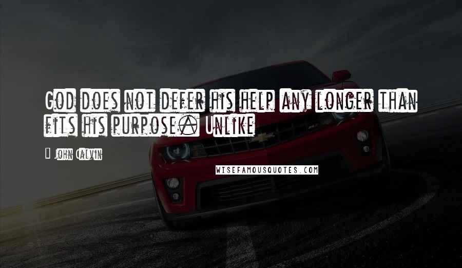 John Calvin Quotes: God does not defer his help any longer than fits his purpose. Unlike