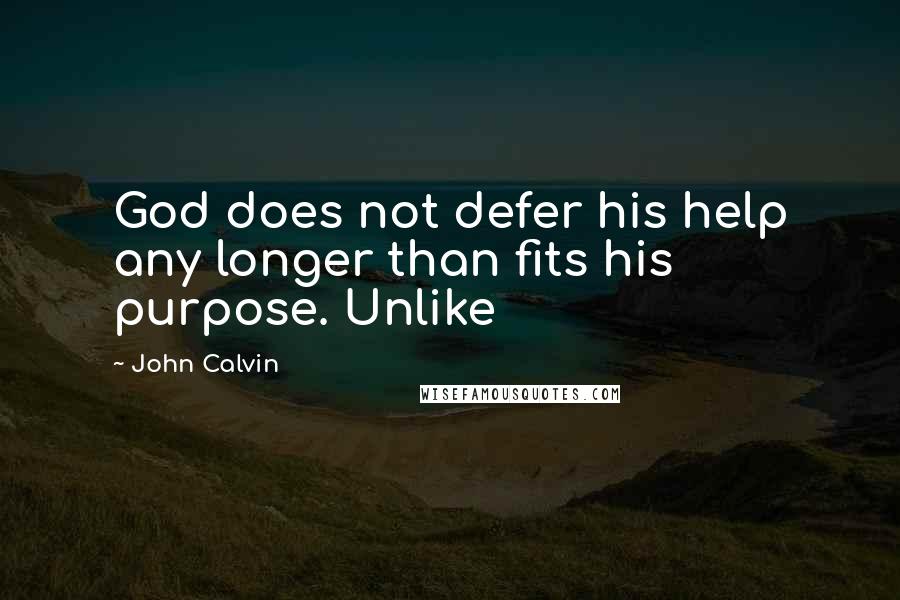 John Calvin Quotes: God does not defer his help any longer than fits his purpose. Unlike