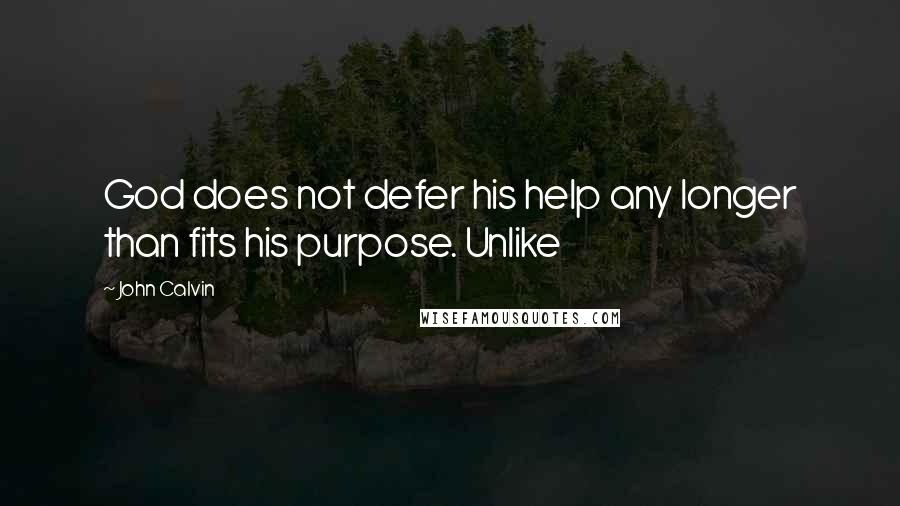 John Calvin Quotes: God does not defer his help any longer than fits his purpose. Unlike