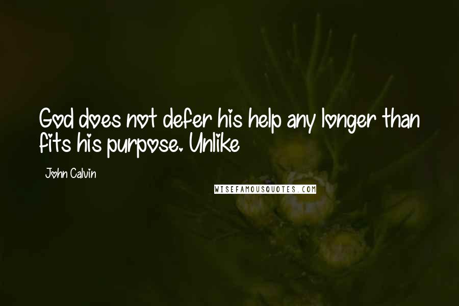John Calvin Quotes: God does not defer his help any longer than fits his purpose. Unlike