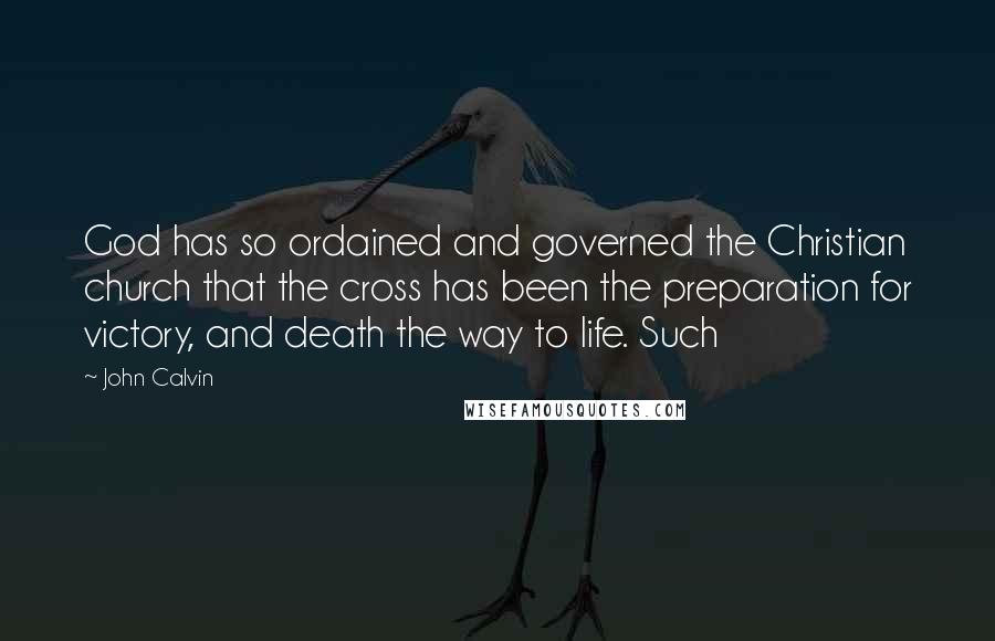 John Calvin Quotes: God has so ordained and governed the Christian church that the cross has been the preparation for victory, and death the way to life. Such