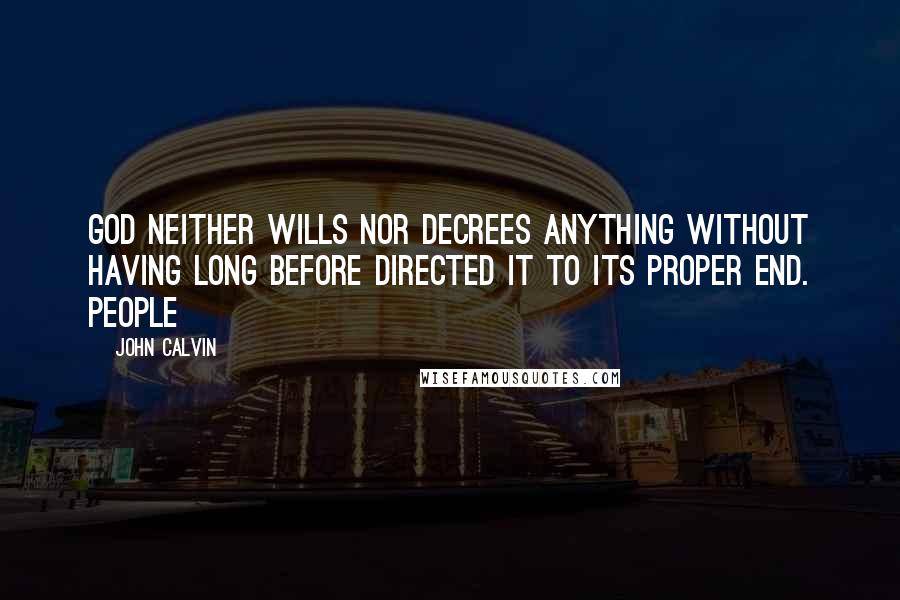 John Calvin Quotes: God neither wills nor decrees anything without having long before directed it to its proper end. People