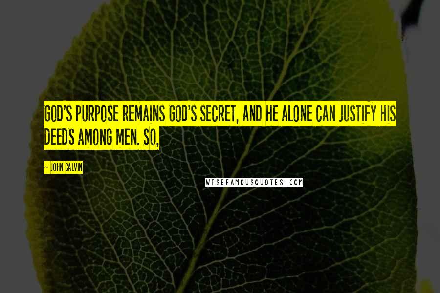 John Calvin Quotes: God's purpose remains God's secret, and he alone can justify his deeds among men. So,