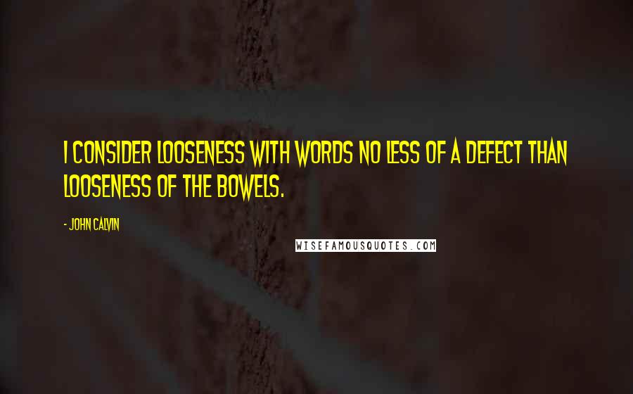 John Calvin Quotes: I consider looseness with words no less of a defect than looseness of the bowels.