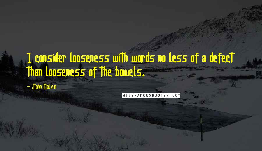 John Calvin Quotes: I consider looseness with words no less of a defect than looseness of the bowels.