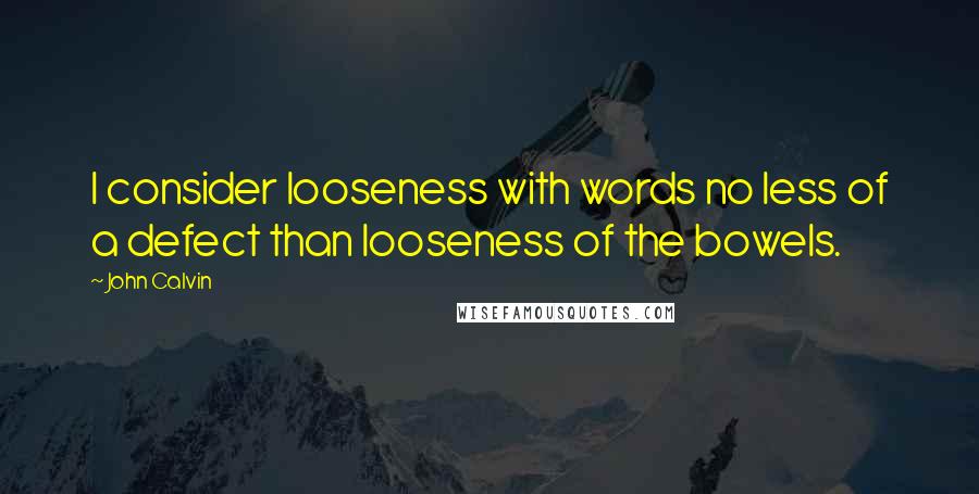 John Calvin Quotes: I consider looseness with words no less of a defect than looseness of the bowels.