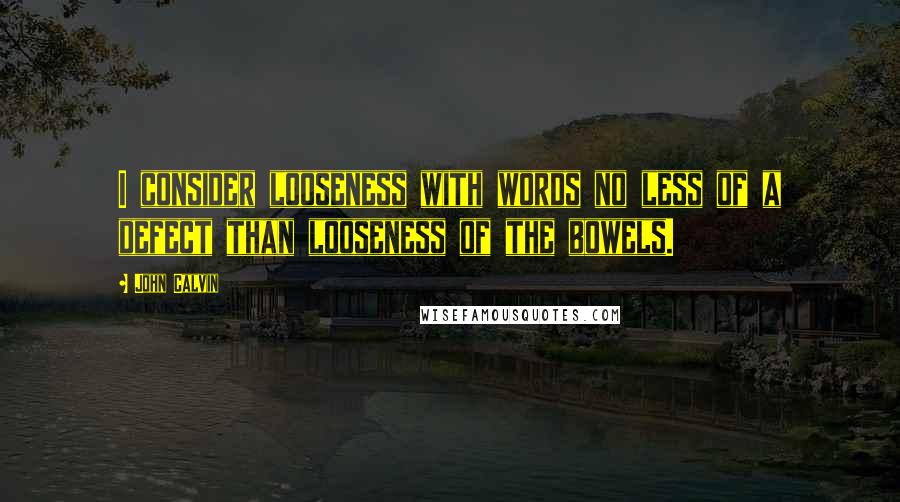 John Calvin Quotes: I consider looseness with words no less of a defect than looseness of the bowels.