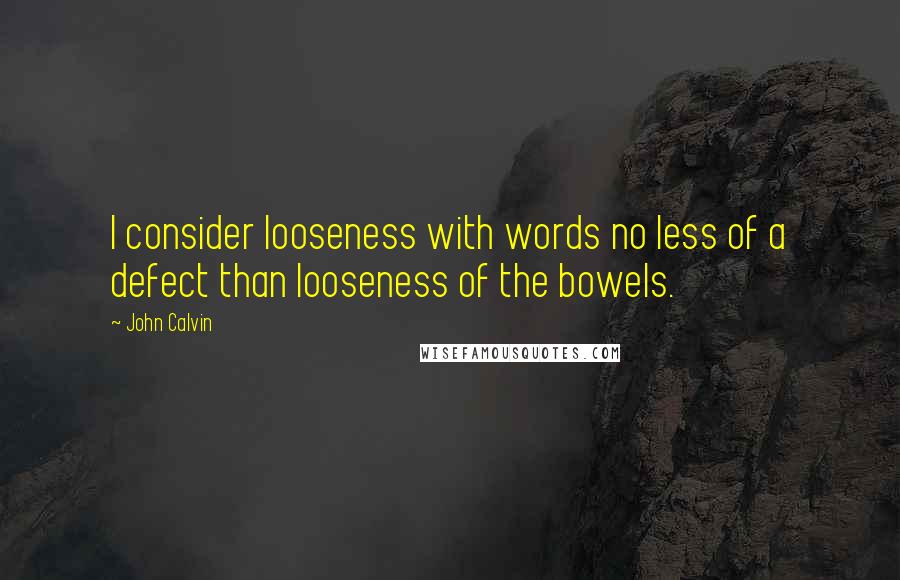 John Calvin Quotes: I consider looseness with words no less of a defect than looseness of the bowels.