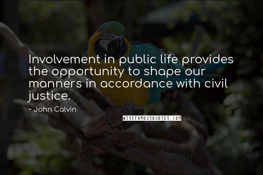 John Calvin Quotes: Involvement in public life provides the opportunity to shape our manners in accordance with civil justice.