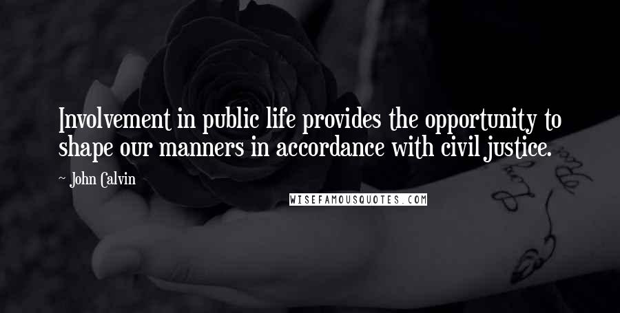 John Calvin Quotes: Involvement in public life provides the opportunity to shape our manners in accordance with civil justice.