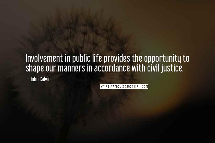 John Calvin Quotes: Involvement in public life provides the opportunity to shape our manners in accordance with civil justice.