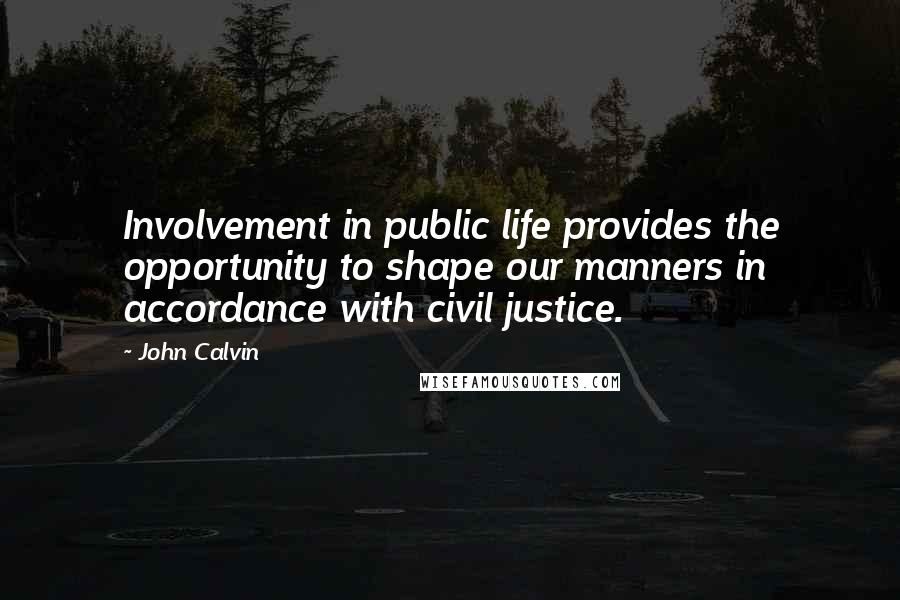John Calvin Quotes: Involvement in public life provides the opportunity to shape our manners in accordance with civil justice.