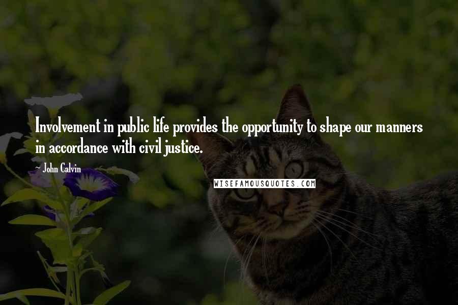 John Calvin Quotes: Involvement in public life provides the opportunity to shape our manners in accordance with civil justice.