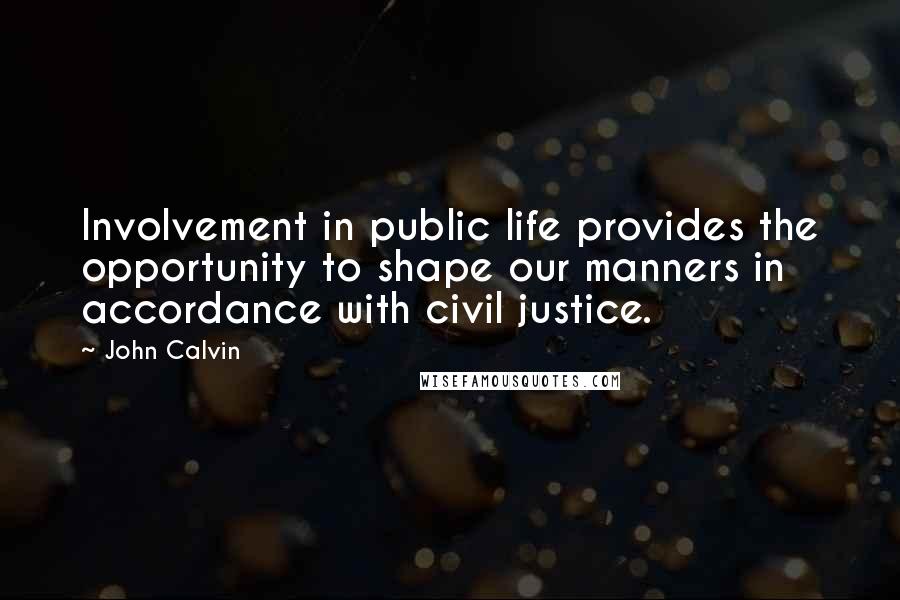 John Calvin Quotes: Involvement in public life provides the opportunity to shape our manners in accordance with civil justice.