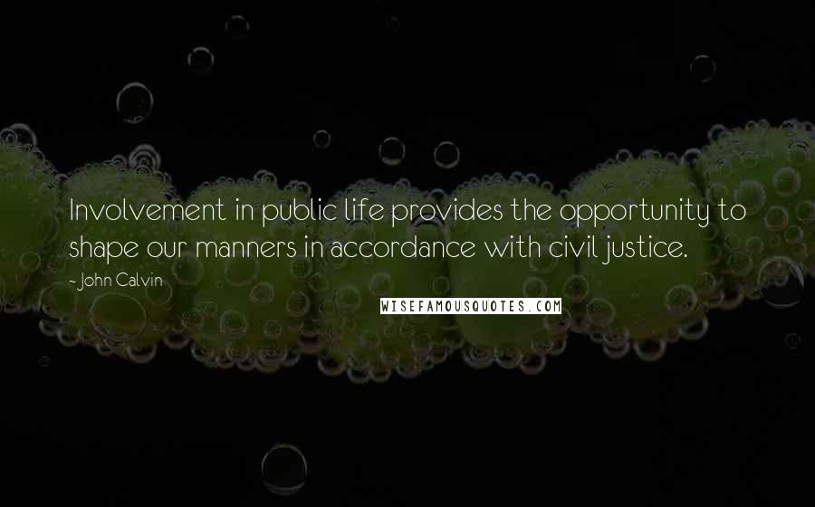 John Calvin Quotes: Involvement in public life provides the opportunity to shape our manners in accordance with civil justice.