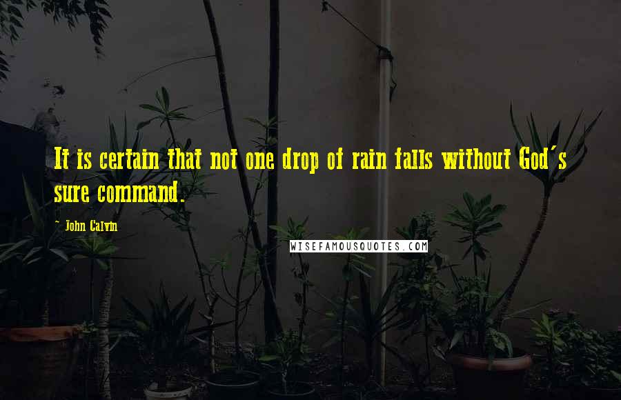 John Calvin Quotes: It is certain that not one drop of rain falls without God's sure command.