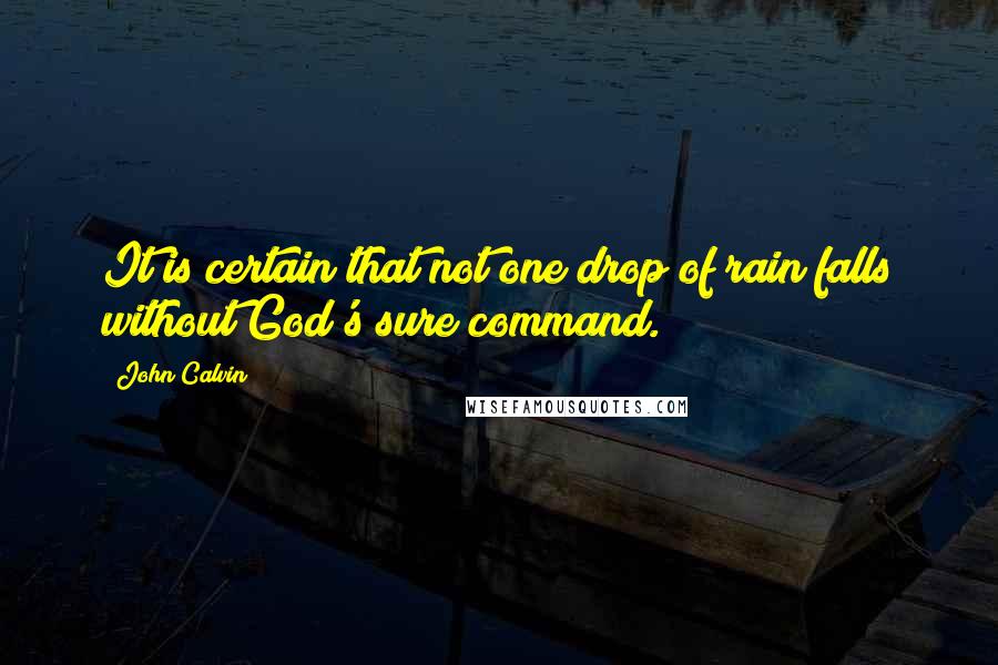 John Calvin Quotes: It is certain that not one drop of rain falls without God's sure command.