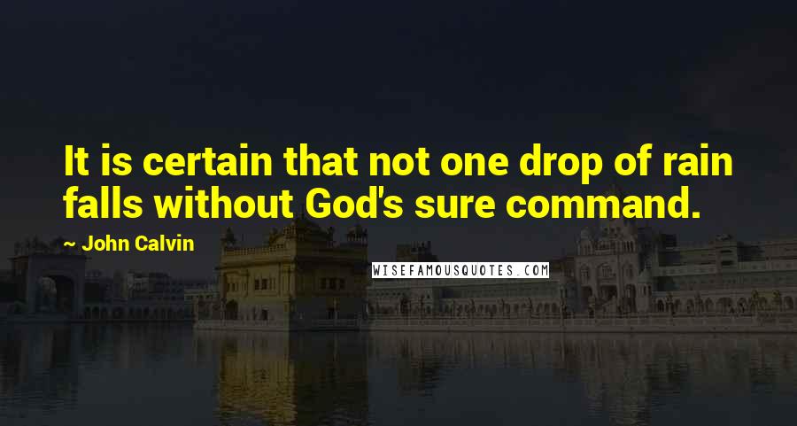 John Calvin Quotes: It is certain that not one drop of rain falls without God's sure command.