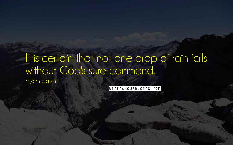 John Calvin Quotes: It is certain that not one drop of rain falls without God's sure command.