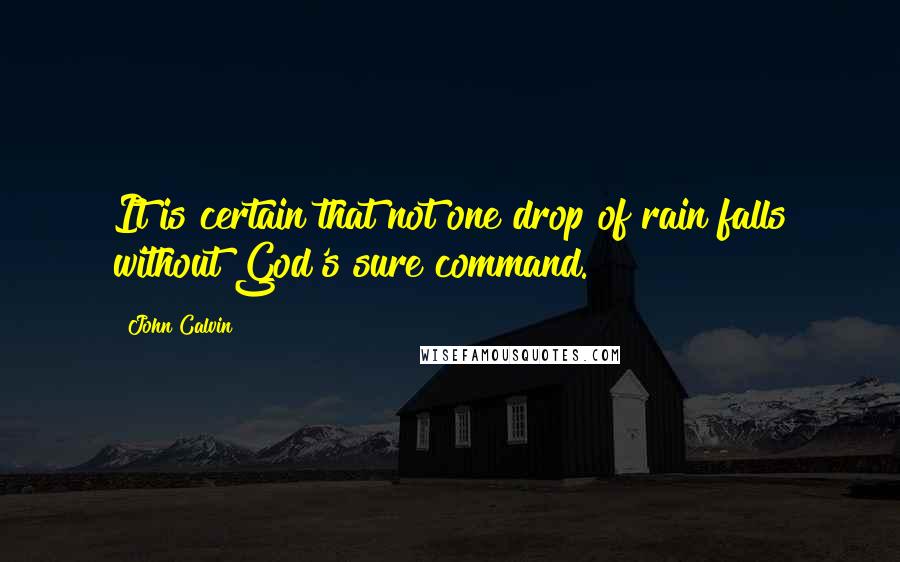 John Calvin Quotes: It is certain that not one drop of rain falls without God's sure command.