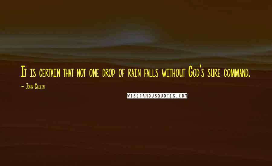 John Calvin Quotes: It is certain that not one drop of rain falls without God's sure command.