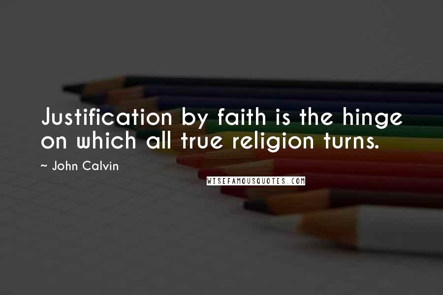 John Calvin Quotes: Justification by faith is the hinge on which all true religion turns.