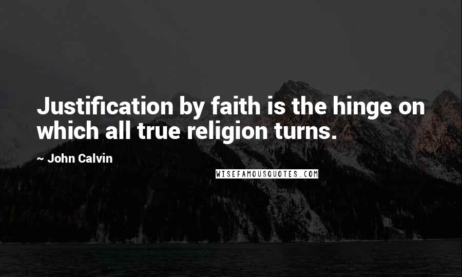 John Calvin Quotes: Justification by faith is the hinge on which all true religion turns.