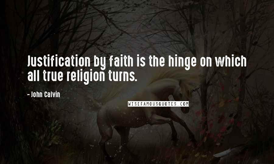 John Calvin Quotes: Justification by faith is the hinge on which all true religion turns.