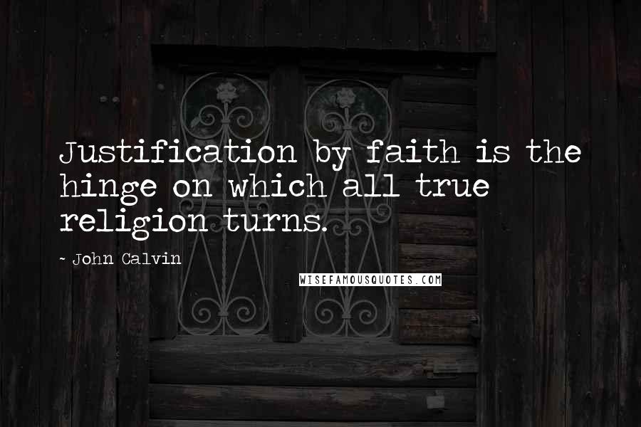 John Calvin Quotes: Justification by faith is the hinge on which all true religion turns.