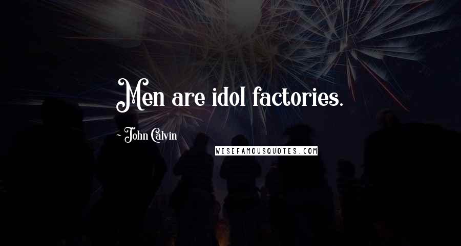 John Calvin Quotes: Men are idol factories.