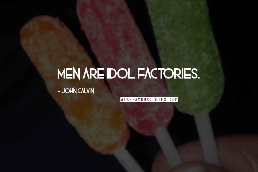 John Calvin Quotes: Men are idol factories.