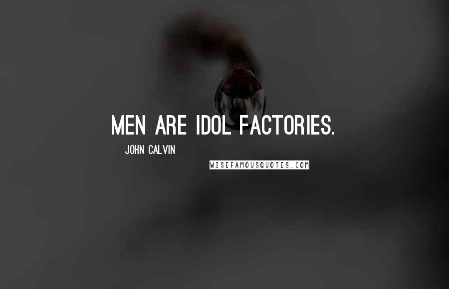 John Calvin Quotes: Men are idol factories.