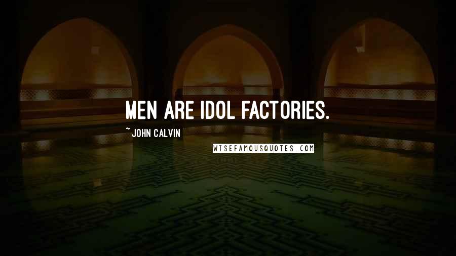 John Calvin Quotes: Men are idol factories.