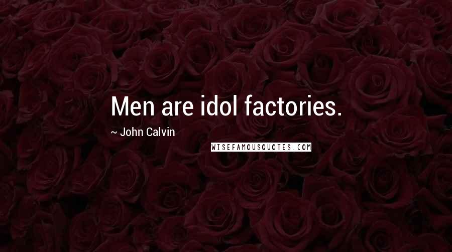 John Calvin Quotes: Men are idol factories.