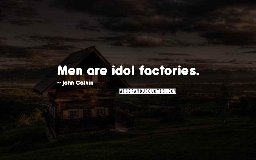 John Calvin Quotes: Men are idol factories.
