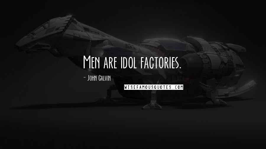 John Calvin Quotes: Men are idol factories.