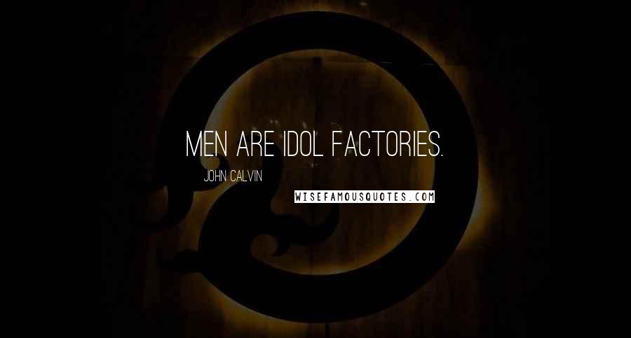 John Calvin Quotes: Men are idol factories.