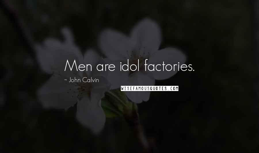 John Calvin Quotes: Men are idol factories.