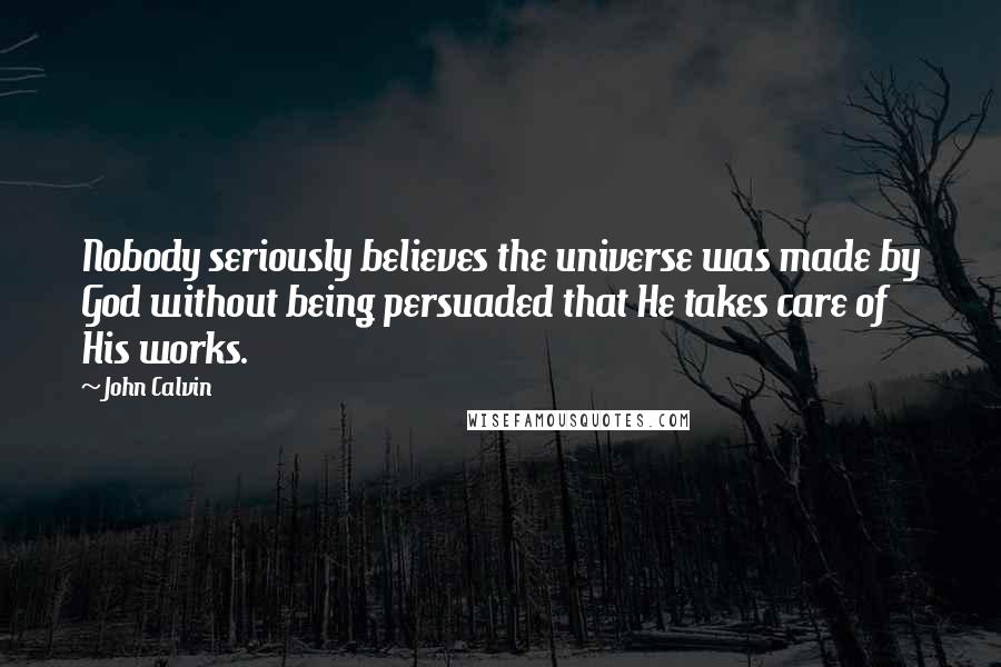 John Calvin Quotes: Nobody seriously believes the universe was made by God without being persuaded that He takes care of His works.