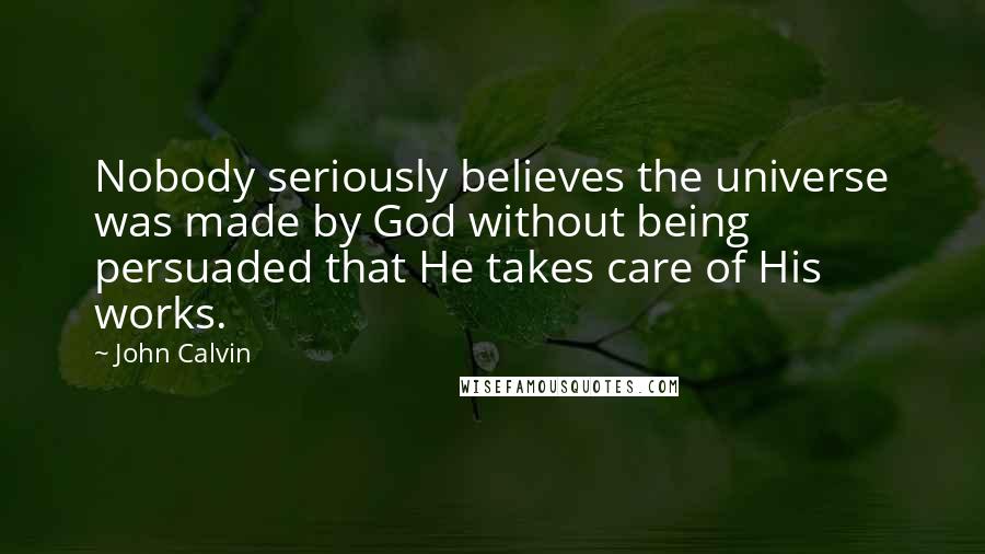 John Calvin Quotes: Nobody seriously believes the universe was made by God without being persuaded that He takes care of His works.