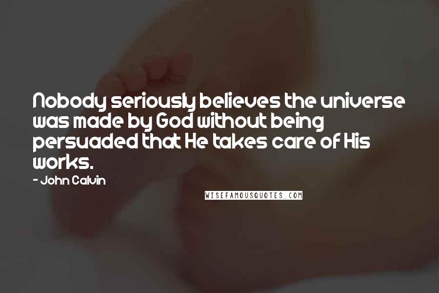 John Calvin Quotes: Nobody seriously believes the universe was made by God without being persuaded that He takes care of His works.