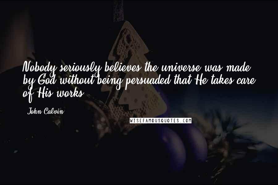 John Calvin Quotes: Nobody seriously believes the universe was made by God without being persuaded that He takes care of His works.