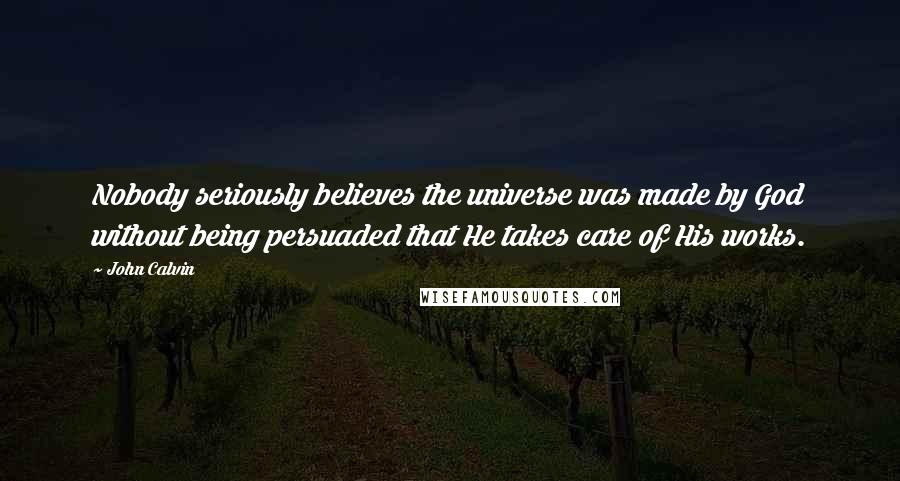 John Calvin Quotes: Nobody seriously believes the universe was made by God without being persuaded that He takes care of His works.