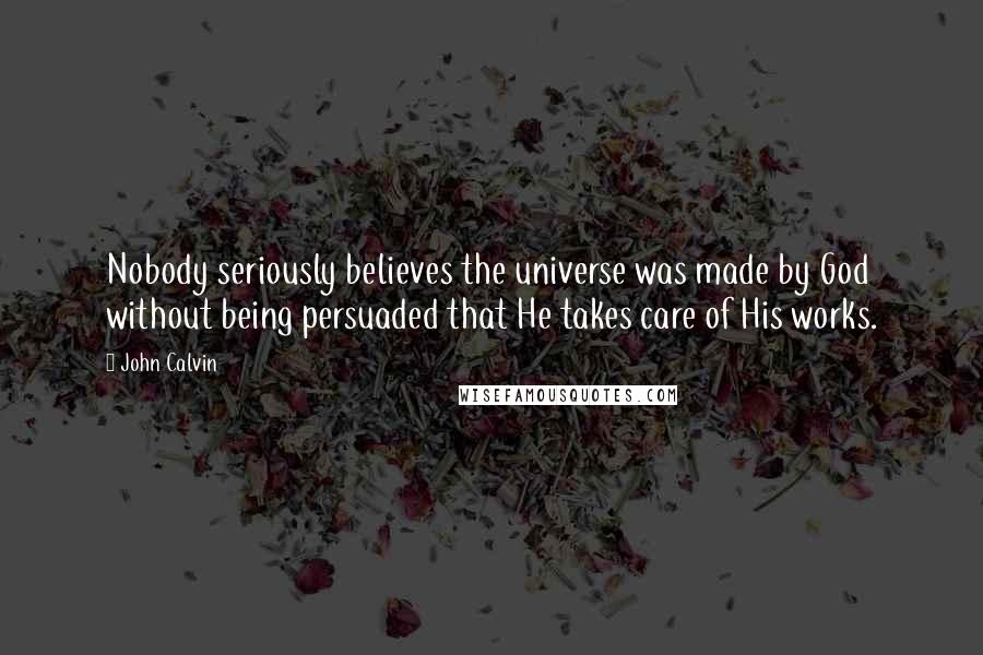 John Calvin Quotes: Nobody seriously believes the universe was made by God without being persuaded that He takes care of His works.