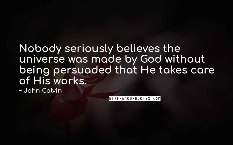 John Calvin Quotes: Nobody seriously believes the universe was made by God without being persuaded that He takes care of His works.