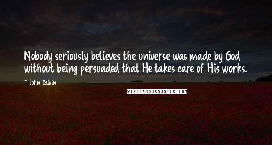 John Calvin Quotes: Nobody seriously believes the universe was made by God without being persuaded that He takes care of His works.