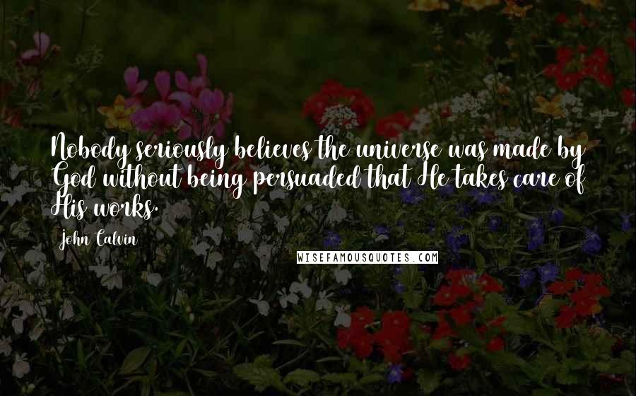 John Calvin Quotes: Nobody seriously believes the universe was made by God without being persuaded that He takes care of His works.