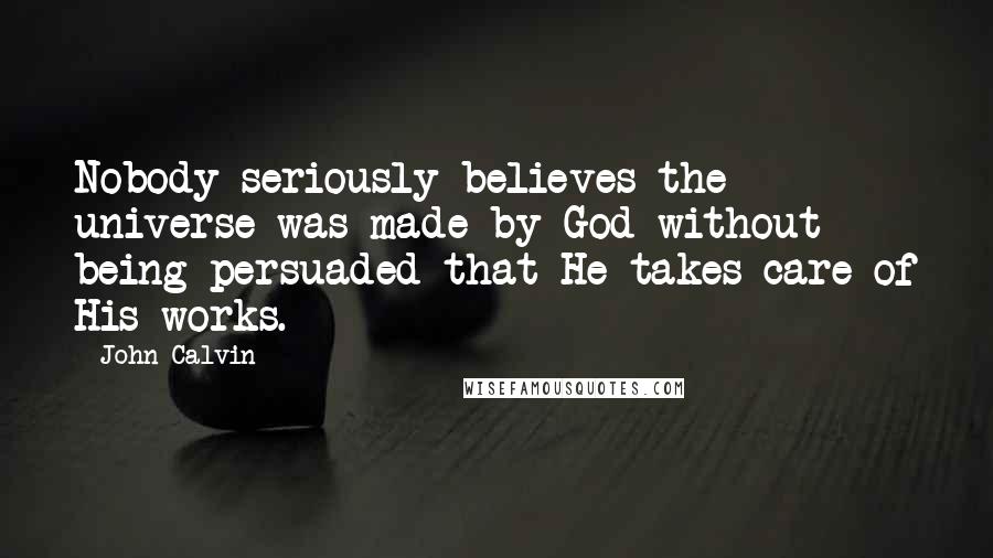 John Calvin Quotes: Nobody seriously believes the universe was made by God without being persuaded that He takes care of His works.