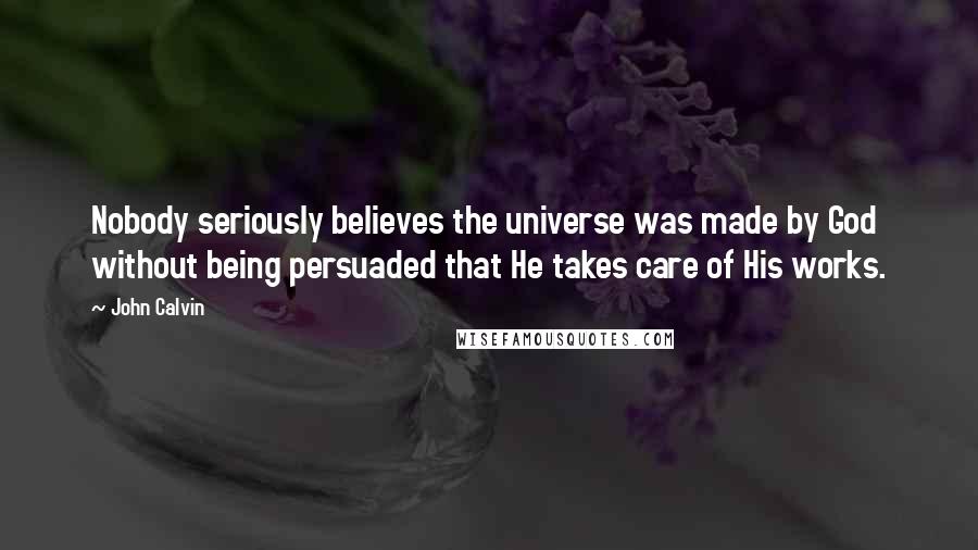 John Calvin Quotes: Nobody seriously believes the universe was made by God without being persuaded that He takes care of His works.