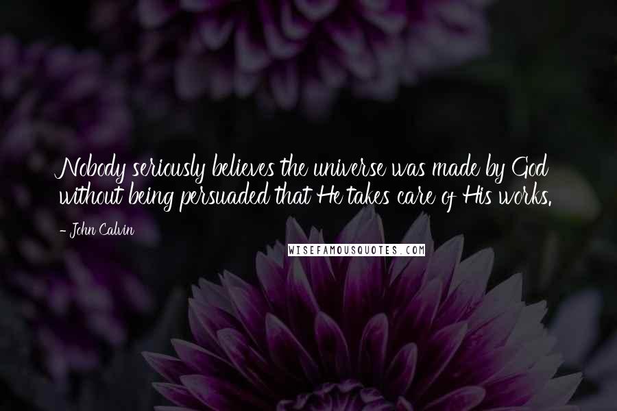 John Calvin Quotes: Nobody seriously believes the universe was made by God without being persuaded that He takes care of His works.